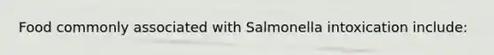 Food commonly associated with Salmonella intoxication include: