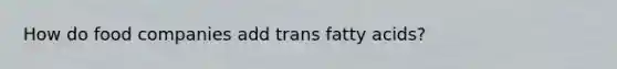 How do food companies add trans fatty acids?