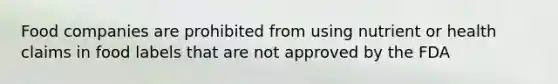Food companies are prohibited from using nutrient or health claims in food labels that are not approved by the FDA