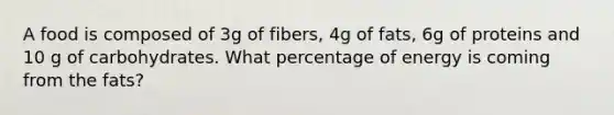 A food is composed of 3g of fibers, 4g of fats, 6g of proteins and 10 g of carbohydrates. What percentage of energy is coming from the fats?