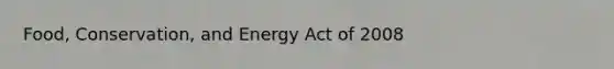 Food, Conservation, and Energy Act of 2008