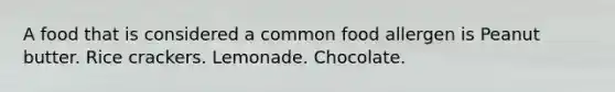 A food that is considered a common food allergen is Peanut butter. Rice crackers. Lemonade. Chocolate.