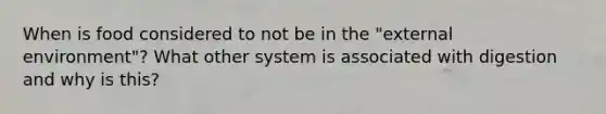 When is food considered to not be in the "external environment"? What other system is associated with digestion and why is this?