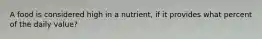 A food is considered high in a nutrient, if it provides what percent of the daily value?