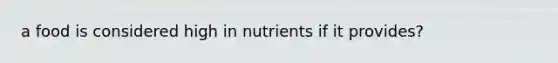 a food is considered high in nutrients if it provides?