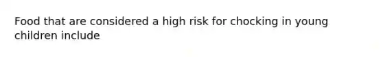 Food that are considered a high risk for chocking in young children include