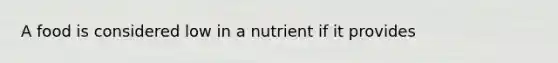 A food is considered low in a nutrient if it provides