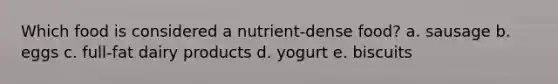 Which food is considered a nutrient-dense food?​ a. ​sausage b. ​eggs c. ​full-fat dairy products d. ​yogurt e. ​biscuits