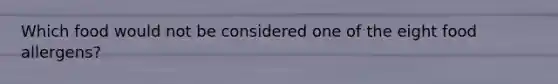 Which food would not be considered one of the eight food allergens?