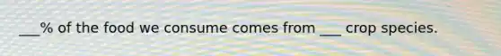 ___% of the food we consume comes from ___ crop species.