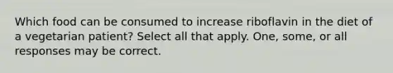 Which food can be consumed to increase riboflavin in the diet of a vegetarian patient? Select all that apply. One, some, or all responses may be correct.