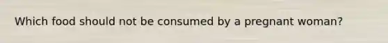 Which food should not be consumed by a pregnant woman?