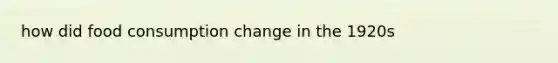 how did food consumption change in the 1920s