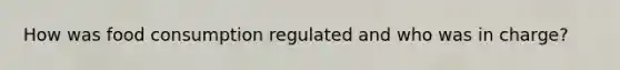 How was food consumption regulated and who was in charge?