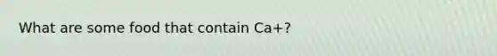 What are some food that contain Ca+?