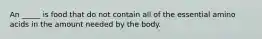 An _____ is food that do not contain all of the essential amino acids in the amount needed by the body.