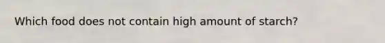 Which food does not contain high amount of starch?