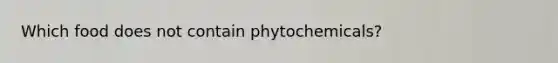 Which food does not contain phytochemicals?