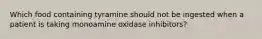 Which food containing tyramine should not be ingested when a patient is taking monoamine oxidase inhibitors?