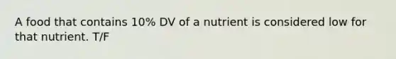 A food that contains 10% DV of a nutrient is considered low for that nutrient. T/F