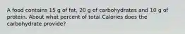 A food contains 15 g of fat, 20 g of carbohydrates and 10 g of protein. About what percent of total Calories does the carbohydrate provide?