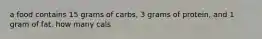 a food contains 15 grams of carbs, 3 grams of protein, and 1 gram of fat. how many cals