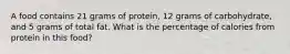 A food contains 21 grams of protein, 12 grams of carbohydrate, and 5 grams of total fat. What is the percentage of calories from protein in this food?