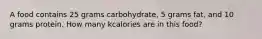 A food contains 25 grams carbohydrate, 5 grams fat, and 10 grams protein. How many kcalories are in this food?