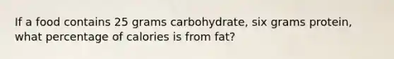 If a food contains 25 grams carbohydrate, six grams protein, what percentage of calories is from fat?