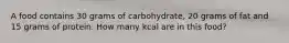 A food contains 30 grams of carbohydrate, 20 grams of fat and 15 grams of protein. How many kcal are in this food?