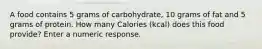 A food contains 5 grams of carbohydrate, 10 grams of fat and 5 grams of protein. How many Calories (kcal) does this food provide? Enter a numeric response.