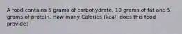 A food contains 5 grams of carbohydrate, 10 grams of fat and 5 grams of protein. How many Calories (kcal) does this food provide?