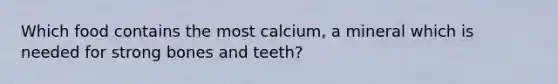 Which food contains the most calcium, a mineral which is needed for strong bones and teeth?