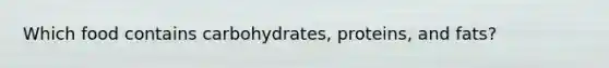 Which food contains carbohydrates, proteins, and fats?