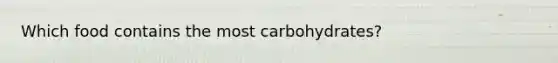 Which food contains the most carbohydrates?