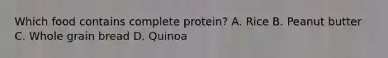 Which food contains complete protein? A. Rice B. Peanut butter C. Whole grain bread D. Quinoa