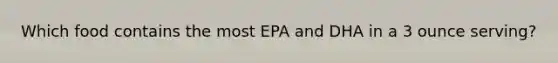 Which food contains the most EPA and DHA in a 3 ounce serving?