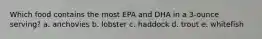 Which food contains the most EPA and DHA in a 3-ounce serving? a. anchovies b. lobster c. haddock d. trout e. whitefish
