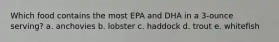 Which food contains the most EPA and DHA in a 3-ounce serving? a. anchovies b. lobster c. haddock d. trout e. whitefish