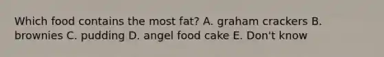 Which food contains the most fat? A. graham crackers B. brownies C. pudding D. angel food cake E. Don't know