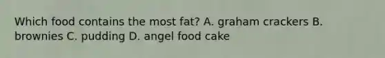 Which food contains the most fat? A. graham crackers B. brownies C. pudding D. angel food cake