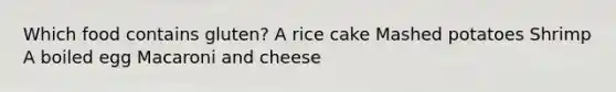 Which food contains gluten? A rice cake Mashed potatoes Shrimp A boiled egg Macaroni and cheese