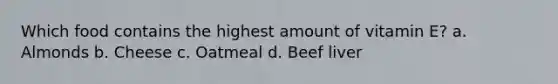 Which food contains the highest amount of vitamin E? a. Almonds b. Cheese c. Oatmeal d. Beef liver