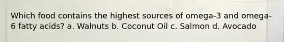 Which food contains the highest sources of omega-3 and omega-6 fatty acids? a. Walnuts b. Coconut Oil c. Salmon d. Avocado