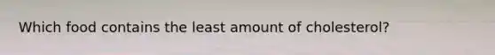 Which food contains the least amount of cholesterol?