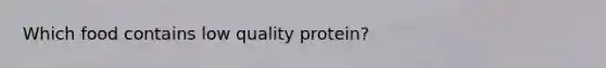 Which food contains low quality protein?