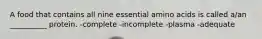 A food that contains all nine essential amino acids is called a/an __________ protein. -complete -incomplete -plasma -adequate
