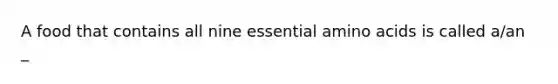 A food that contains all nine essential amino acids is called a/an _