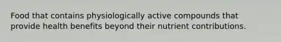 Food that contains physiologically active compounds that provide health benefits beyond their nutrient contributions.