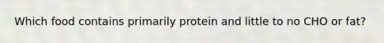 Which food contains primarily protein and little to no CHO or fat?